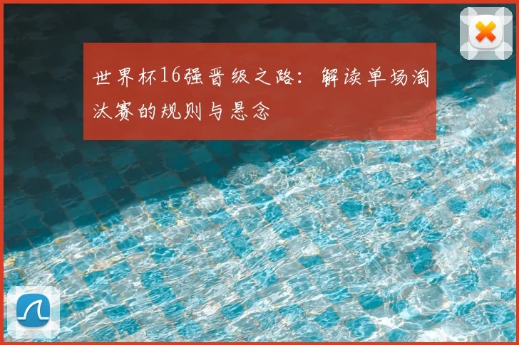 世界杯16强晋级之路:解读单场淘汰赛的规则与悬念
