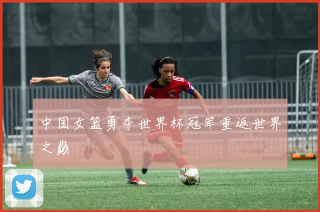 中国女篮勇夺世界杯冠军重返世界之巅