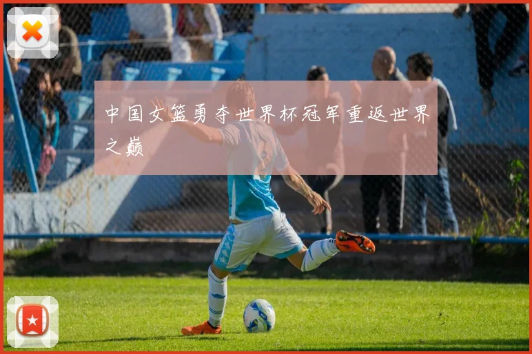中国女篮勇夺世界杯冠军重返世界之巅