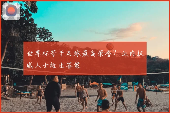 世界杯等于足球最高荣誉?业内权威人士给出答案