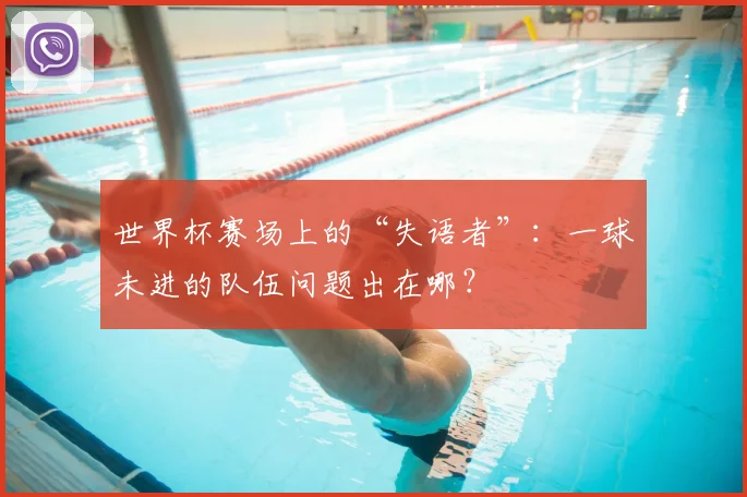 世界杯赛场上的“失语者”:一球未进的队伍问题出在哪?