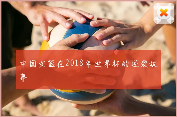 中国女篮在2018年世界杯的逆袭故事