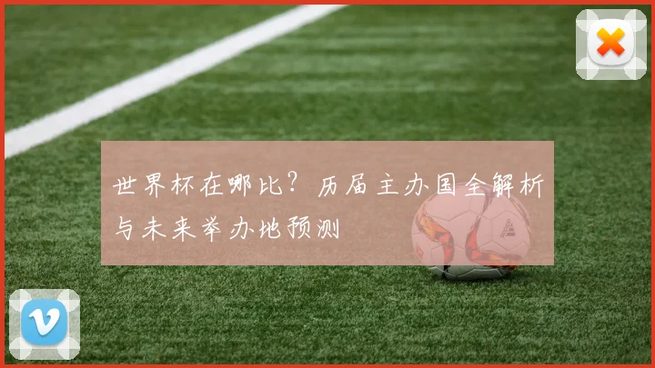 世界杯在哪比?历届主办国全解析与未来举办地预测