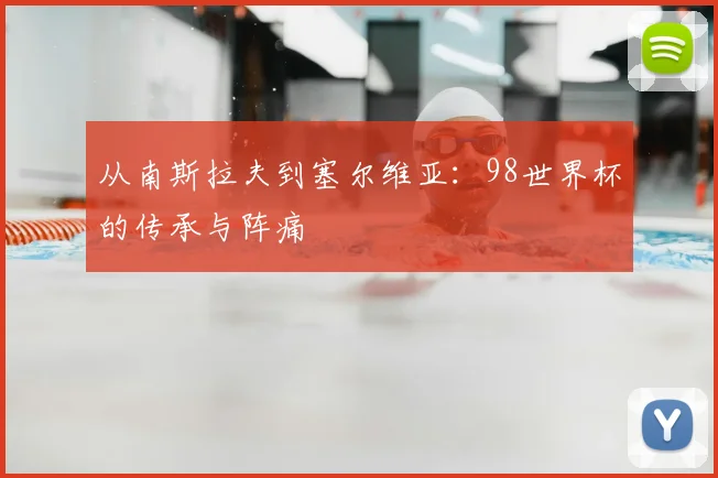 从南斯拉夫到塞尔维亚:98世界杯的传承与阵痛