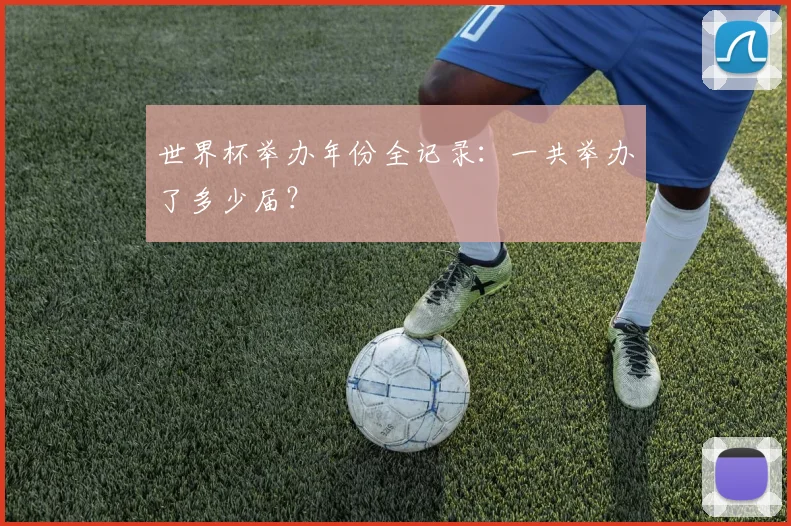 世界杯举办年份全记录:一共举办了多少届?