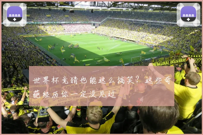 世界杯竞猜也能这么搞笑?这些奇葩经历你一定没见过
