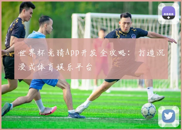 世界杯竞猜App开发全攻略:打造沉浸式体育娱乐平台