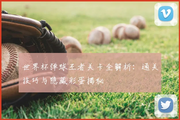 世界杯弹球王者关卡全解析:通关技巧与隐藏彩蛋揭秘