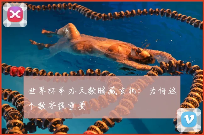 世界杯举办天数暗藏玄机:为何这个数字很重要