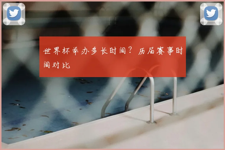世界杯举办多长时间?历届赛事时间对比