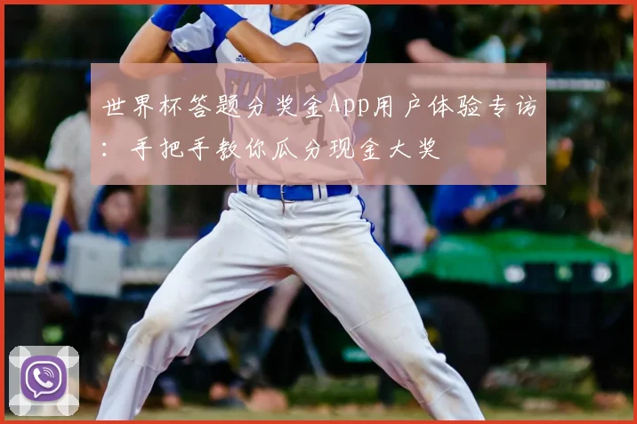 世界杯答题分奖金App用户体验专访:手把手教你瓜分现金大奖