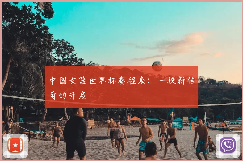 中国女篮世界杯赛程表:一段新传奇的开启