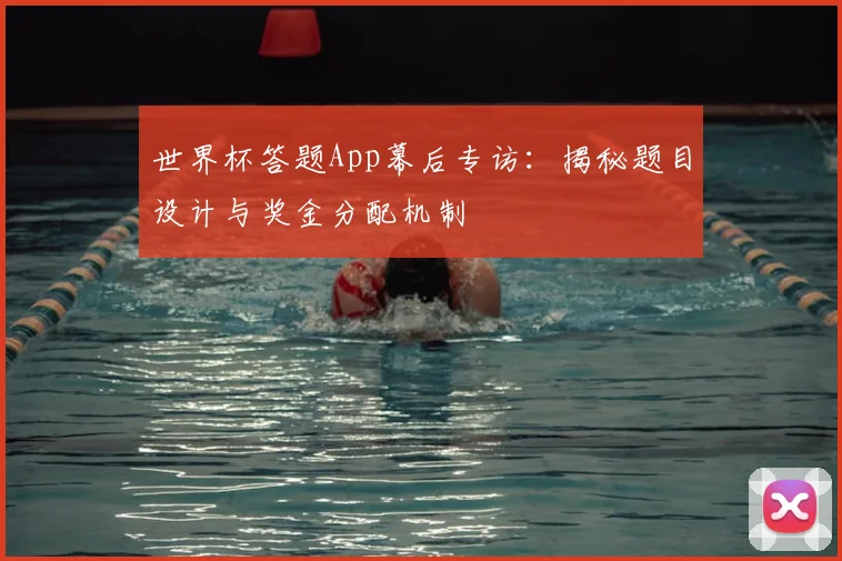 世界杯答题App幕后专访:揭秘题目设计与奖金分配机制