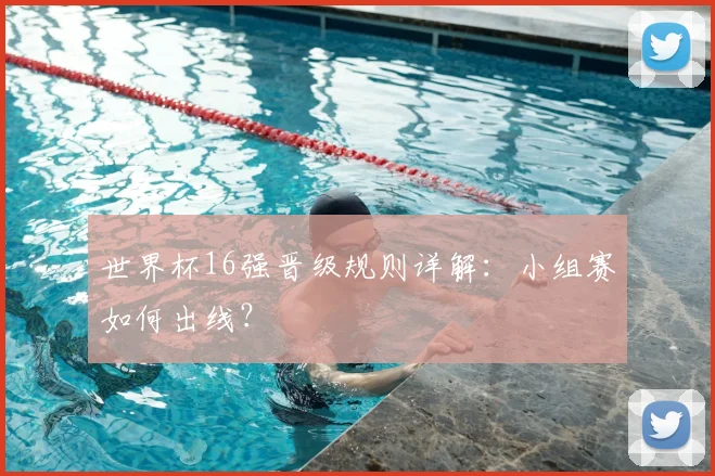 世界杯16强晋级规则详解：小组赛如何出线？