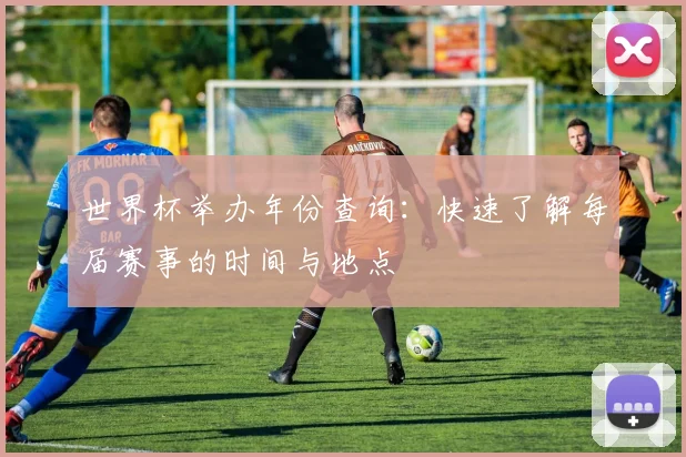 世界杯举办年份查询:快速了解每届赛事的时间与地点