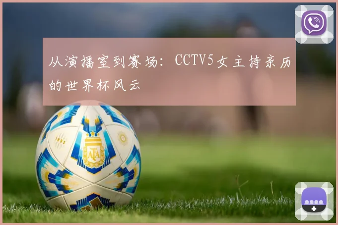 从演播室到赛场:CCTV5女主持亲历的世界杯风云
