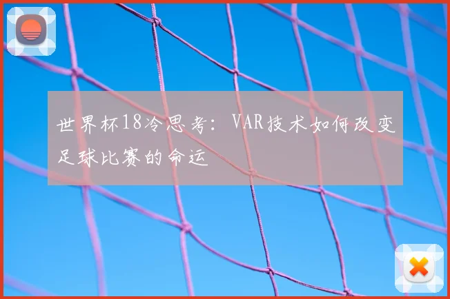 世界杯18冷思考:VAR技术如何改变足球比赛的命运