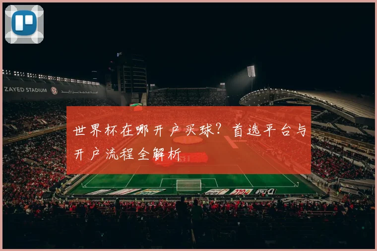 世界杯在哪开户买球?首选平台与开户流程全解析