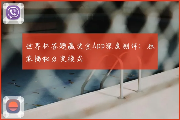 世界杯答题赢奖金App深度测评:独家揭秘分奖模式